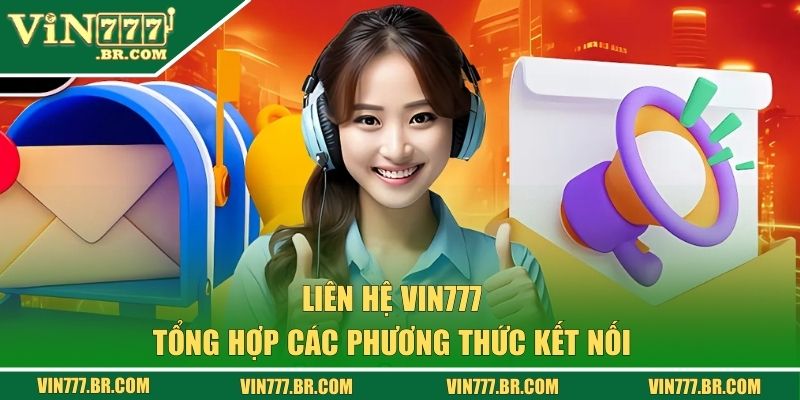 Liên Hệ VIN777 - Tiếp Nhận Thông Tin, Tư Vấn Tận Tình 24/7 2 Tổng hợp các phương thức kết nối